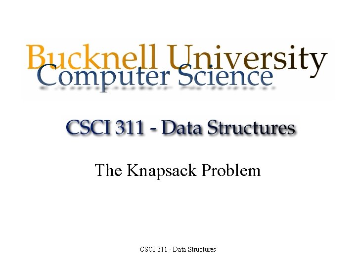 The Knapsack Problem CSCI 311 - Data Structures 
