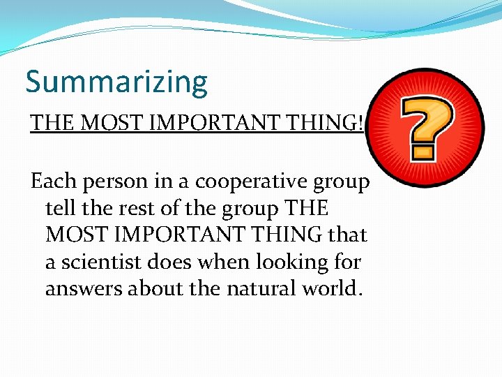 Summarizing THE MOST IMPORTANT THING! Each person in a cooperative group tell the rest