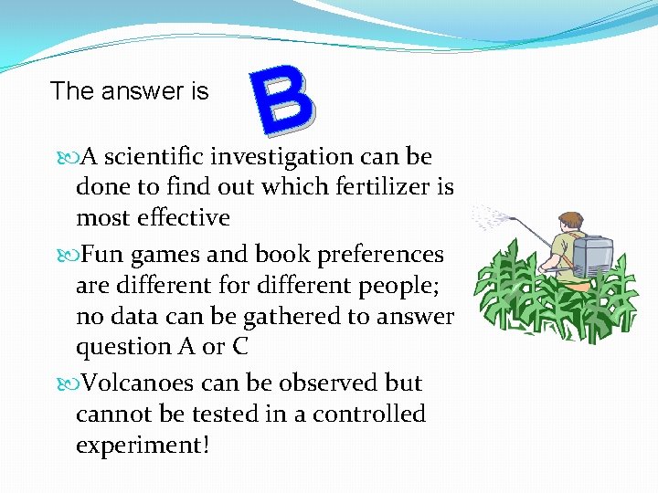 The answer is B A scientific investigation can be done to find out which