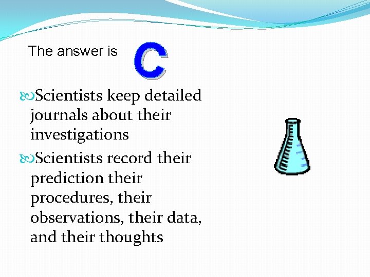 The answer is C Scientists keep detailed journals about their investigations Scientists record their