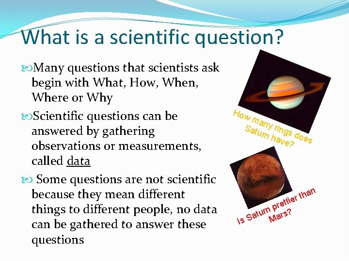 What is a scientific question? Many questions that scientists ask begin with What, How,
