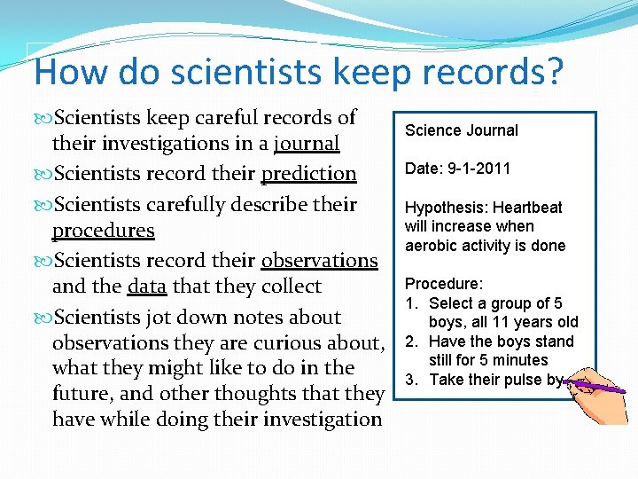 How do scientists keep records? Scientists keep careful records of their investigations in a