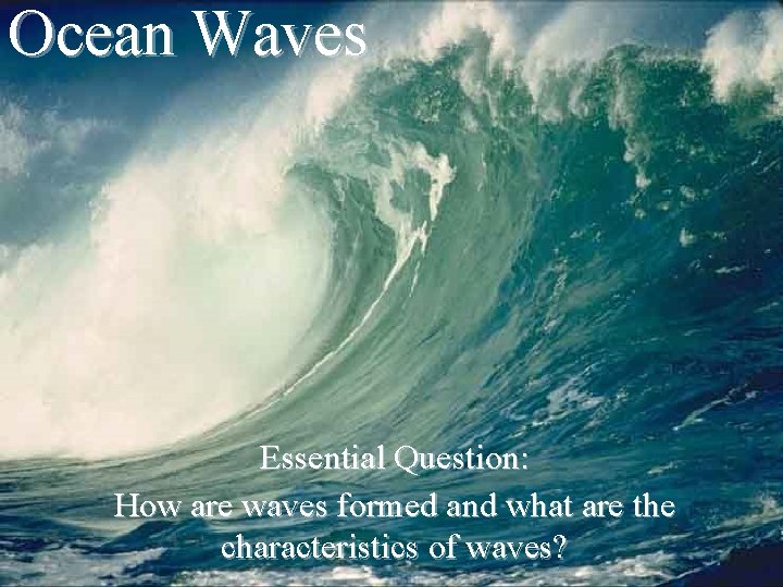 Ocean Waves Essential Question: How are waves formed and what are the characteristics of