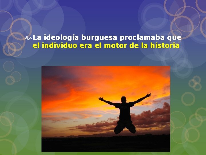  La ideología burguesa proclamaba que el individuo era el motor de la historia