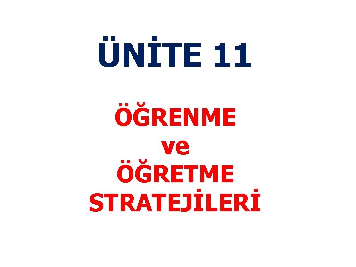 ÜNİTE 11 ÖĞRENME ve ÖĞRETME STRATEJİLERİ 