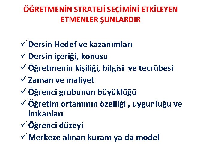 ÖĞRETMENİN STRATEJİ SEÇİMİNİ ETKİLEYEN ETMENLER ŞUNLARDIR ü Dersin Hedef ve kazanımları ü Dersin içeriği,