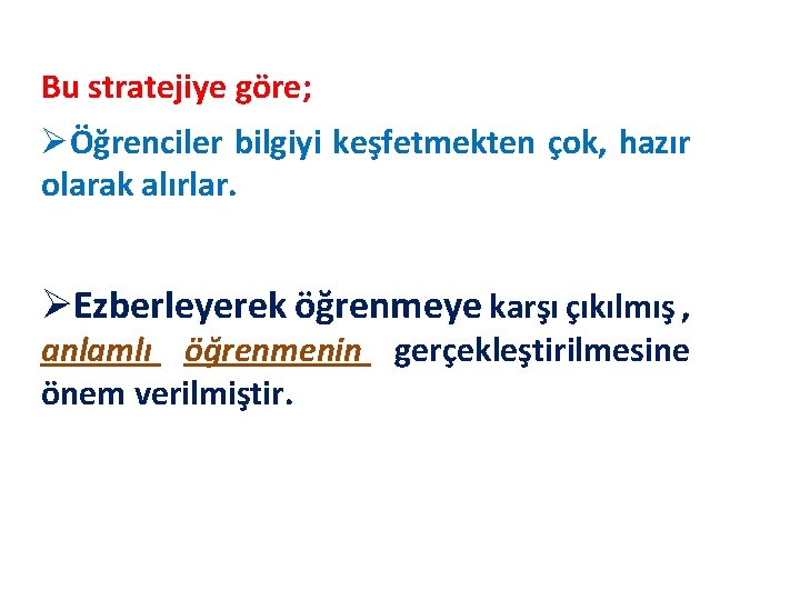 Bu stratejiye göre; ØÖğrenciler bilgiyi keşfetmekten çok, hazır olarak alırlar. ØEzberleyerek öğrenmeye karşı çıkılmış