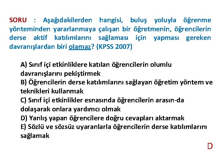 SORU : Aşağıdakilerden hangisi, buluş yoluyla öğrenme yönteminden yararlanmaya çalışan bir öğretmenin, öğrencilerin derse