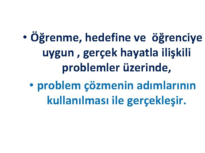  • Öğrenme, hedefine ve öğrenciye uygun , gerçek hayatla ilişkili problemler üzerinde, •