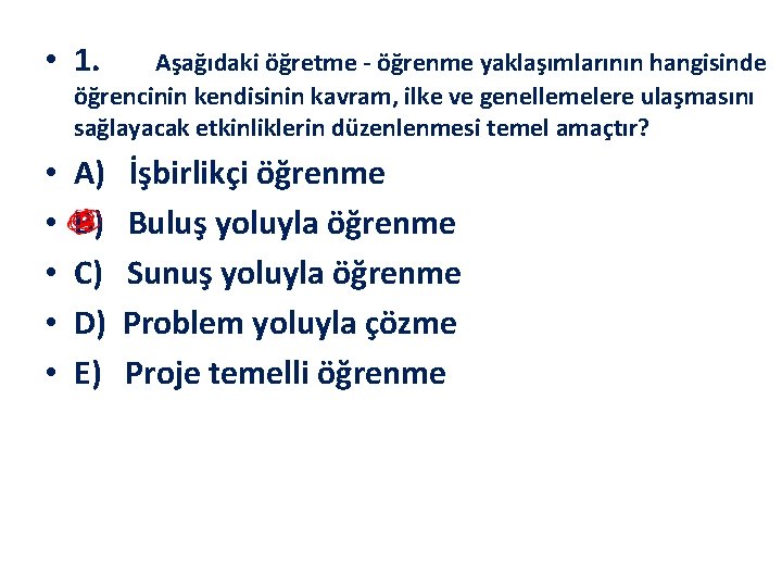  • 1. Aşağıdaki öğretme öğrenme yaklaşımlarının hangisinde öğrencinin kendisinin kavram, ilke ve genellemelere