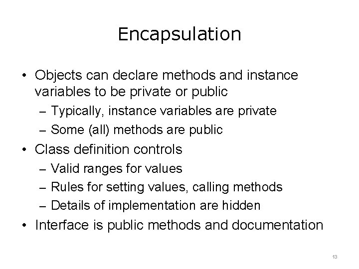 Encapsulation • Objects can declare methods and instance variables to be private or public