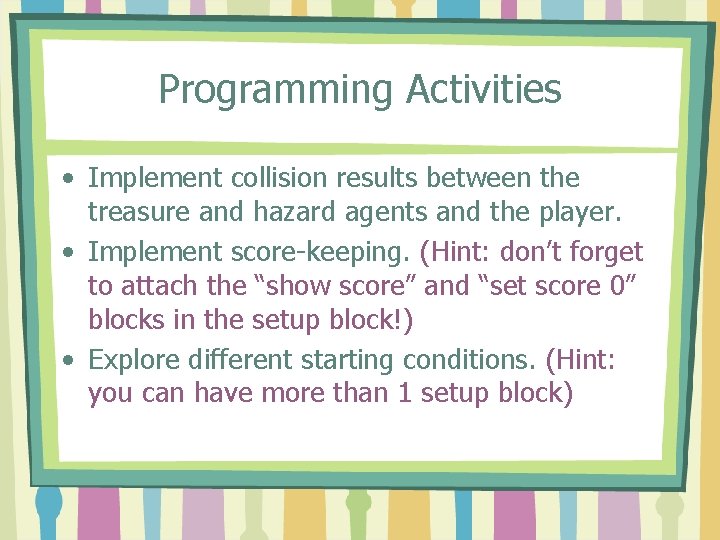 Programming Activities • Implement collision results between the treasure and hazard agents and the