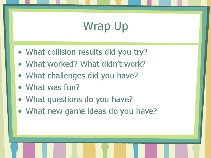 Wrap Up • • • What What collision results did you try? worked? What