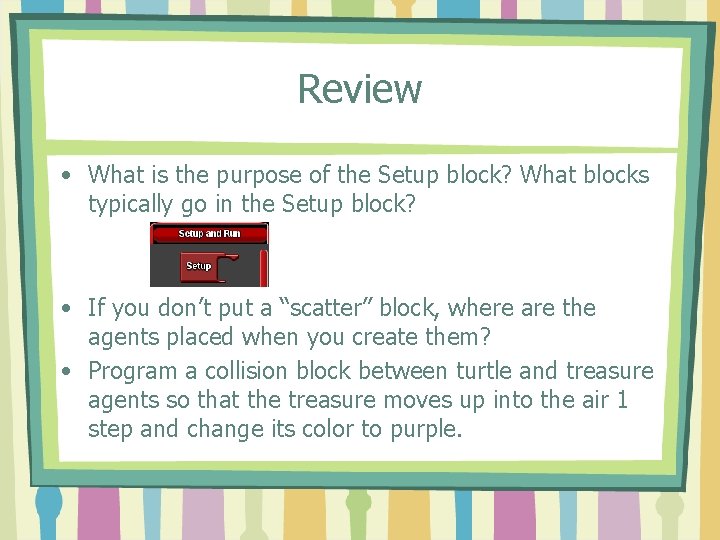 Review • What is the purpose of the Setup block? What blocks typically go