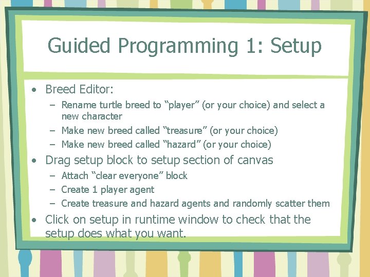 Guided Programming 1: Setup • Breed Editor: – Rename turtle breed to “player” (or