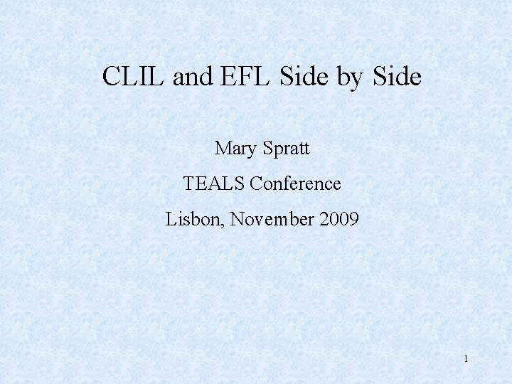 CLIL and EFL Side by Side Mary Spratt TEALS Conference Lisbon, November 2009 1