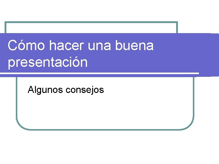 Cómo hacer una buena presentación Algunos consejos 