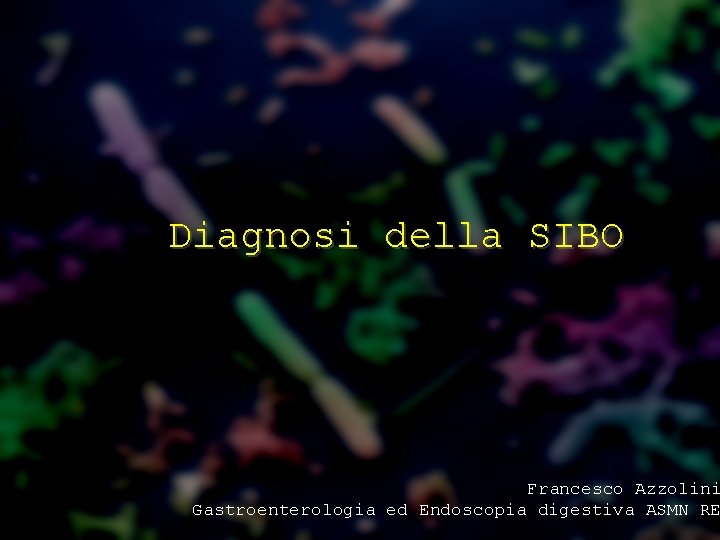 Diagnosi della SIBO Francesco Azzolini Gastroenterologia ed Endoscopia digestiva ASMN RE 