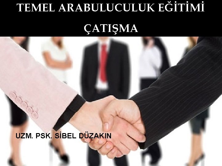 TEMEL ARABULUCULUK EĞİTİMİ ÇATIŞMA UZM. PSK. SİBEL DÜZAKIN 