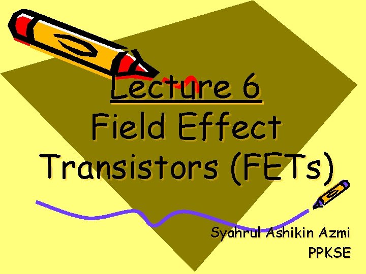 Lecture 6 Field Effect Transistors (FETs) Syahrul Ashikin Azmi PPKSE 