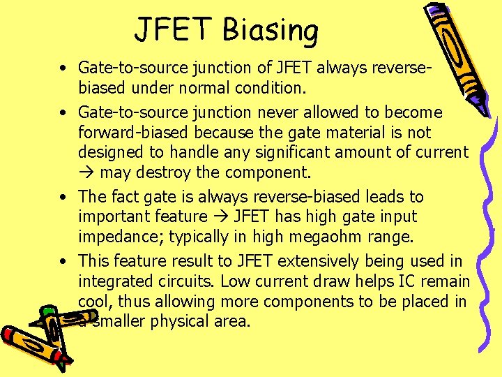 JFET Biasing • Gate-to-source junction of JFET always reversebiased under normal condition. • Gate-to-source