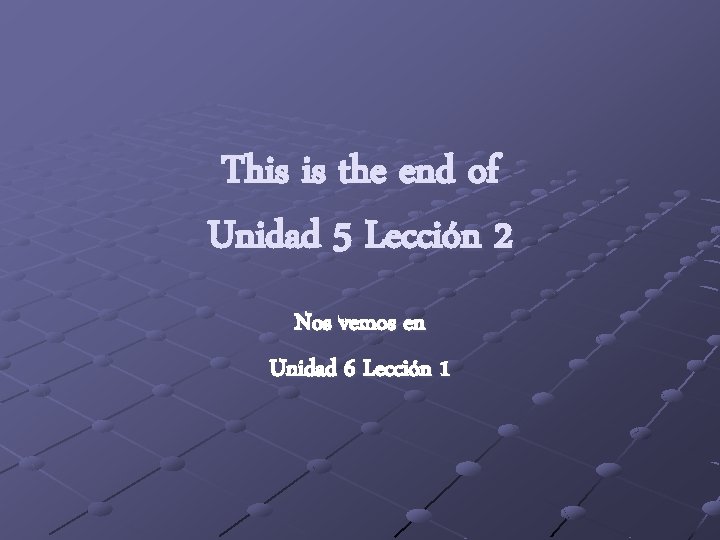 This is the end of Unidad 5 Lección 2 Nos vemos en Unidad 6