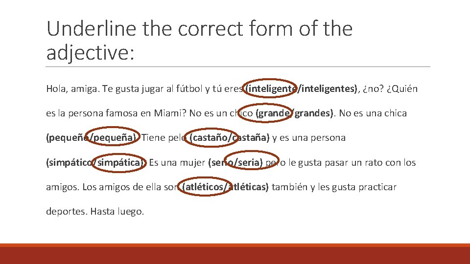 Underline the correct form of the adjective: Hola, amiga. Te gusta jugar al fútbol