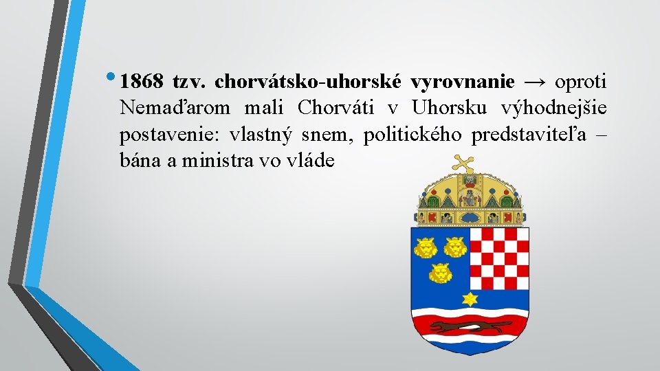  • 1868 tzv. chorvátsko-uhorské vyrovnanie → oproti Nemaďarom mali Chorváti v Uhorsku výhodnejšie