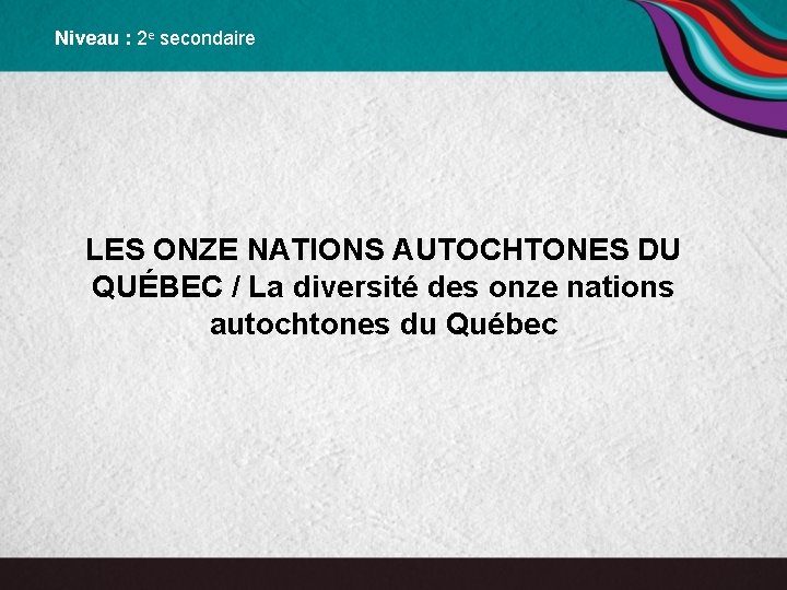 Niveau : 2 e secondaire LES ONZE NATIONS AUTOCHTONES DU QUÉBEC / La diversité