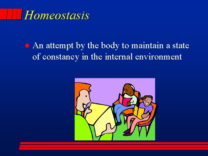Homeostasis l An attempt by the body to maintain a state of constancy in