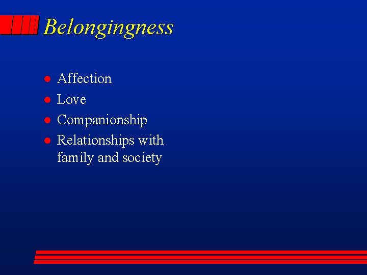 Belongingness l l Affection Love Companionship Relationships with family and society 