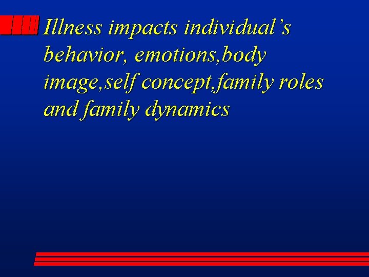 Illness impacts individual’s behavior, emotions, body image, self concept, family roles and family dynamics