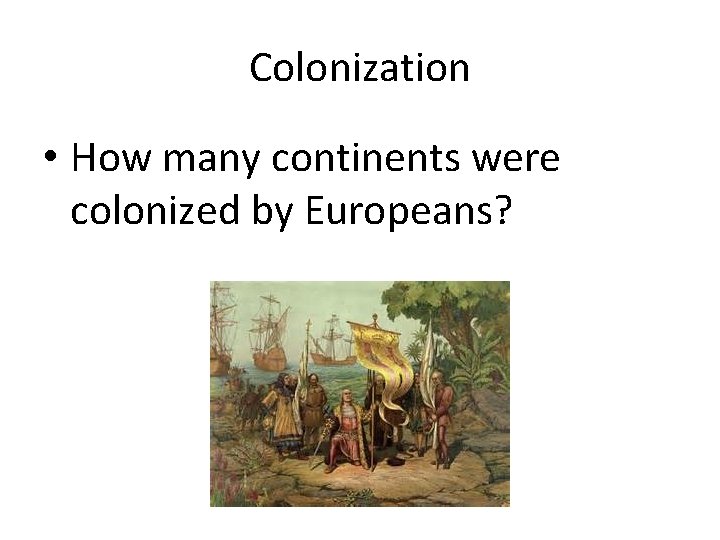 Colonization • How many continents were colonized by Europeans? Colonization • How many continents were colonized by Europeans?