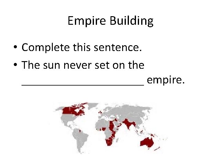 Empire Building • Complete this sentence. • The sun never set on the __________ Empire Building • Complete this sentence. • The sun never set on the __________