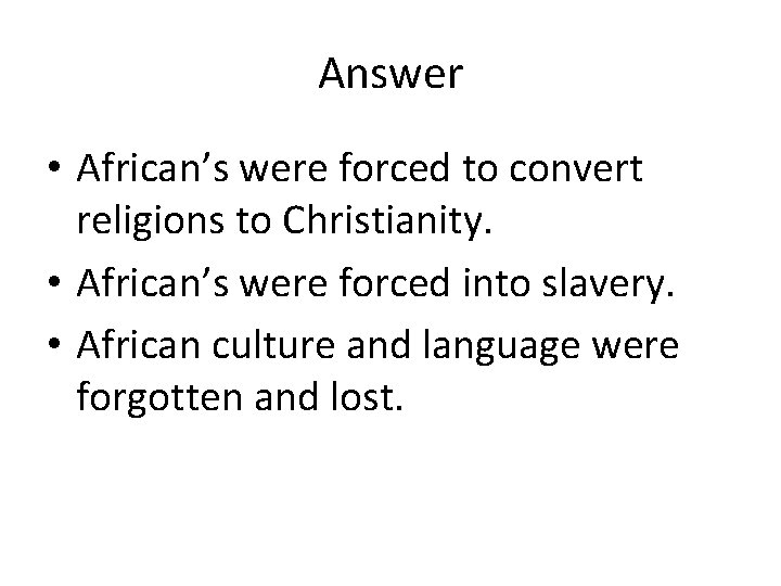 Answer • African’s were forced to convert religions to Christianity. • African’s were forced Answer • African’s were forced to convert religions to Christianity. • African’s were forced