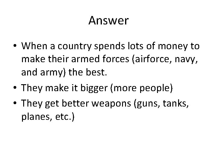 Answer • When a country spends lots of money to make their armed forces Answer • When a country spends lots of money to make their armed forces