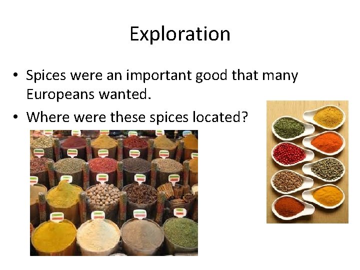 Exploration • Spices were an important good that many Europeans wanted. • Where were Exploration • Spices were an important good that many Europeans wanted. • Where were