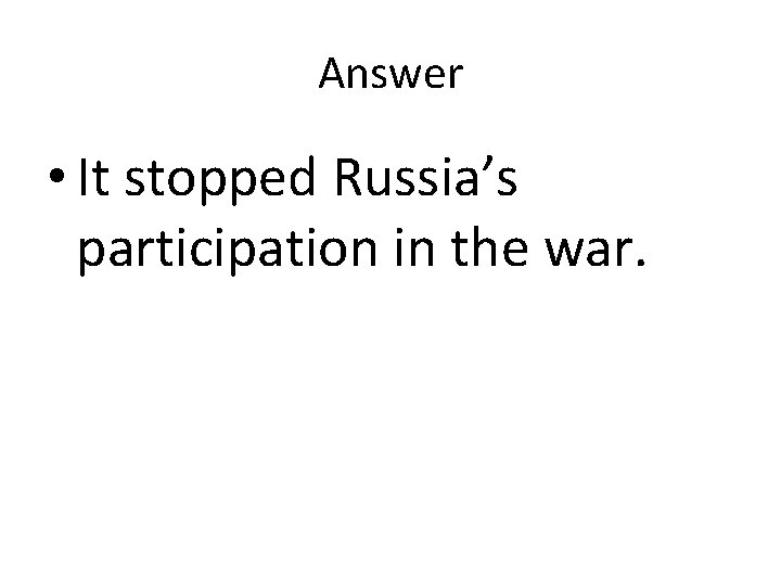 Answer • It stopped Russia’s participation in the war. Answer • It stopped Russia’s participation in the war.