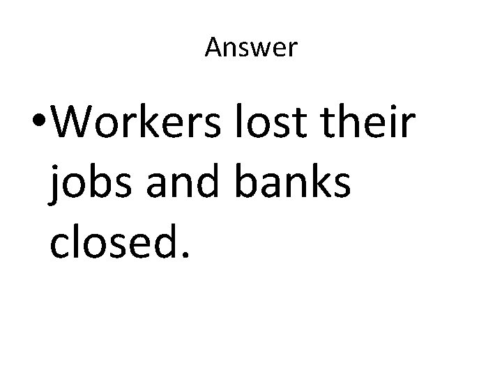 Answer • Workers lost their jobs and banks closed. Answer • Workers lost their jobs and banks closed.