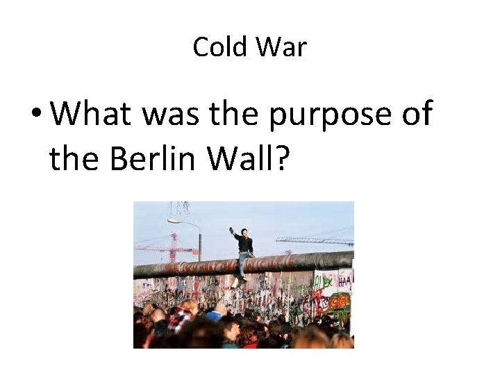 Cold War • What was the purpose of the Berlin Wall? Cold War • What was the purpose of the Berlin Wall?