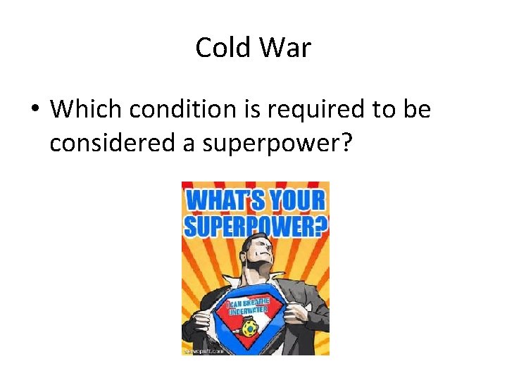 Cold War • Which condition is required to be considered a superpower? Cold War • Which condition is required to be considered a superpower?
