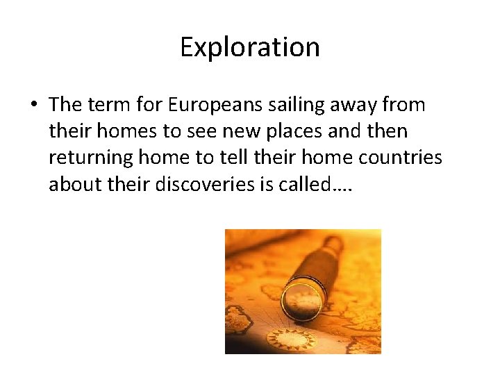 Exploration • The term for Europeans sailing away from their homes to see new Exploration • The term for Europeans sailing away from their homes to see new