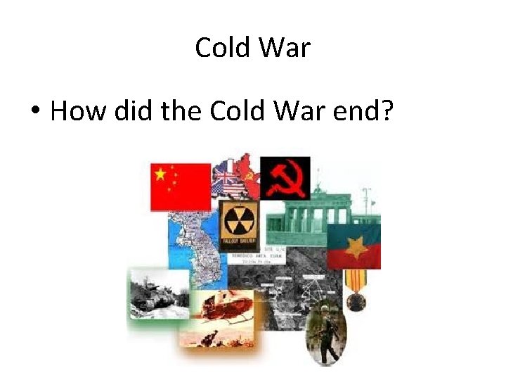Cold War • How did the Cold War end? Cold War • How did the Cold War end?