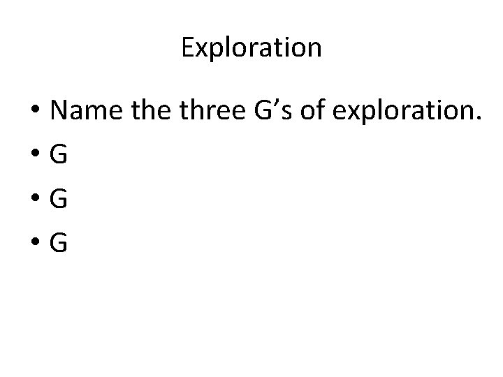 Exploration • Name three G’s of exploration. • G • G Exploration • Name three G’s of exploration. • G • G