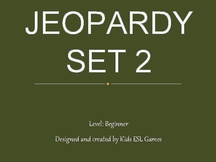 JEOPARDY SET 2 Level: Beginner Designed and created by Kids ESL Games 