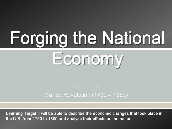 Forging the National Economy Market Revolution (1790 – 1860) Learning Target: I will be