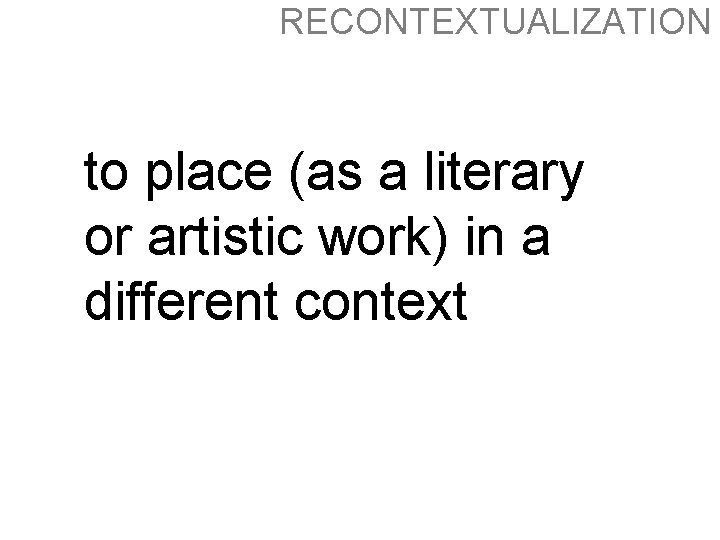 RECONTEXTUALIZATION to place (as a literary or artistic work) in a different context RECONTEXTUALIZATION to place (as a literary or artistic work) in a different context