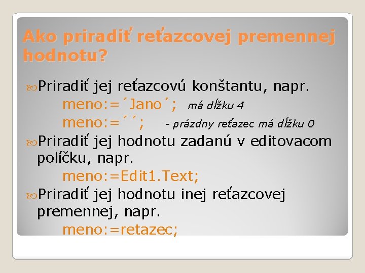 Ako priradiť reťazcovej premennej hodnotu? Priradiť jej reťazcovú konštantu, napr. meno: =´Jano´; má dĺžku