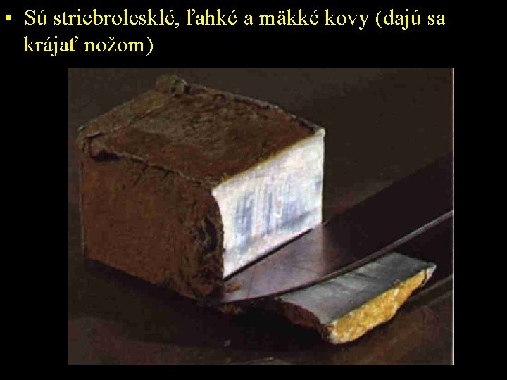  • Sú striebrolesklé, ľahké a mäkké kovy (dajú sa krájať nožom) 