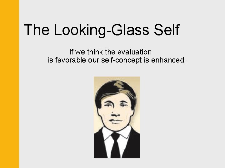The Looking-Glass Self If we think the evaluation is favorable our self-concept is enhanced.